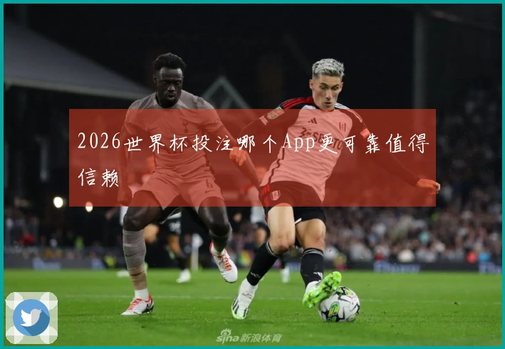 2026世界杯投注哪个App更可靠值得信赖