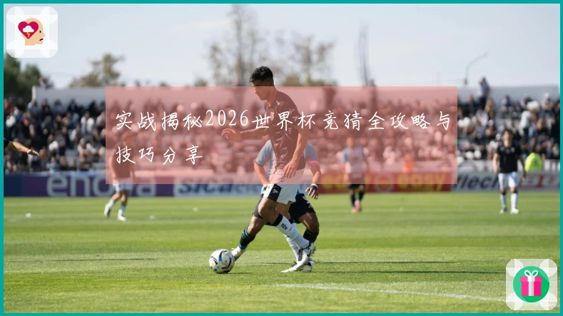 实战揭秘2026世界杯竞猜全攻略与技巧分享