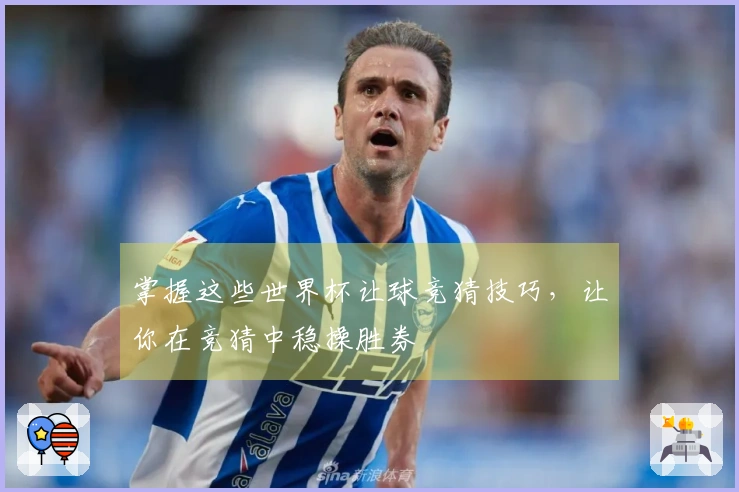 掌握这些世界杯让球竞猜技巧，让你在竞猜中稳操胜券