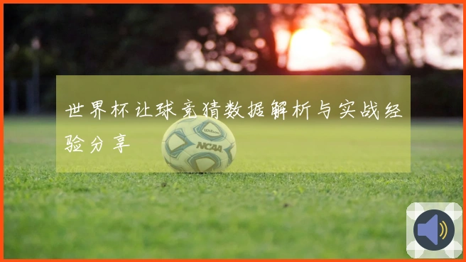 世界杯让球竞猜数据解析与实战经验分享