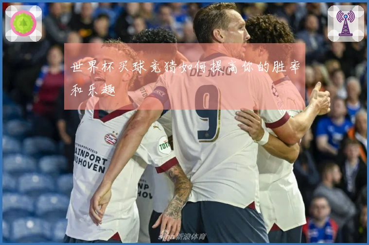 世界杯买球竞猜如何提高你的胜率和乐趣