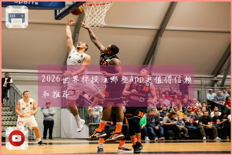 2026世界杯投注哪些App更值得信赖和推荐